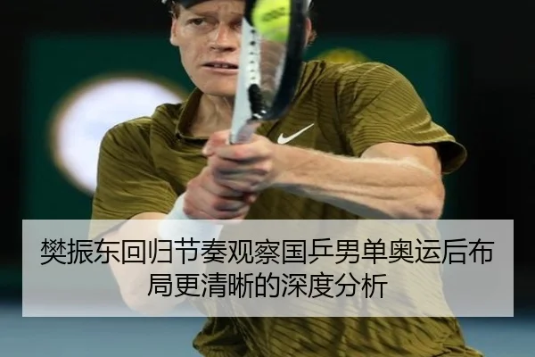 樊振东回归节奏观察国乒男单奥运后布局更清晰的深度分析